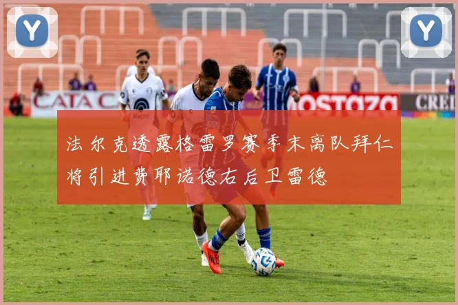 法尔克透露格雷罗赛季末离队拜仁将引进费耶诺德右后卫雷德