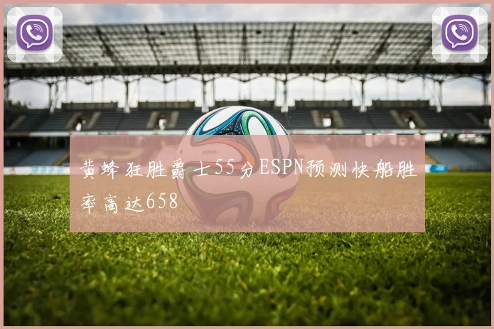 黄蜂狂胜爵士55分ESPN预测快船胜率高达658