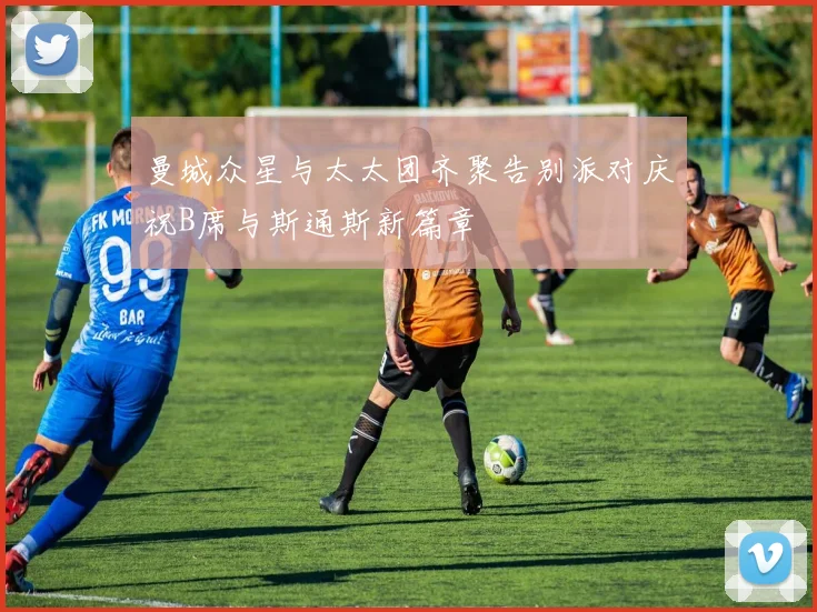 曼城众星与太太团齐聚告别派对庆祝B席与斯通斯新篇章