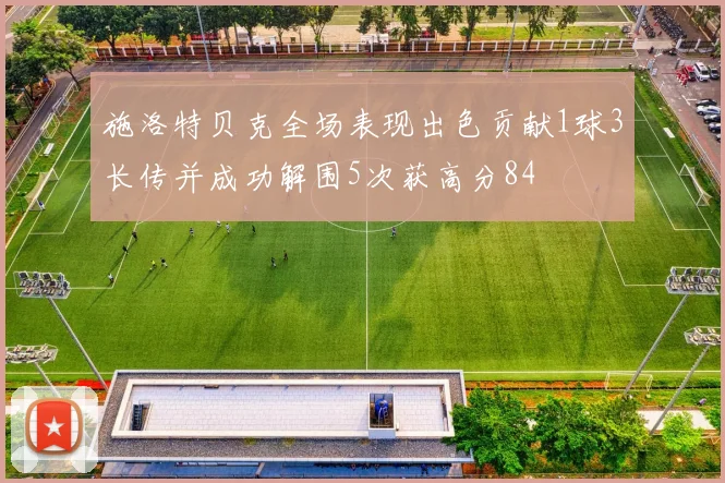 施洛特贝克全场表现出色贡献1球3长传并成功解围5次获高分84