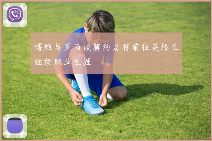 博维与罗马谈解约后将前往英格兰继续职业生涯
