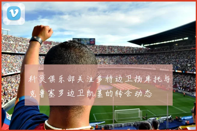 科莫俱乐部关注多特边卫扬库托与克鲁塞罗边卫凯基的转会动态